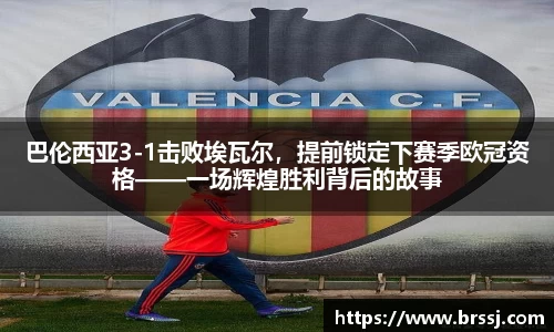 巴伦西亚3-1击败埃瓦尔，提前锁定下赛季欧冠资格——一场辉煌胜利背后的故事