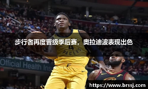 步行者再度晋级季后赛，奥拉迪波表现出色