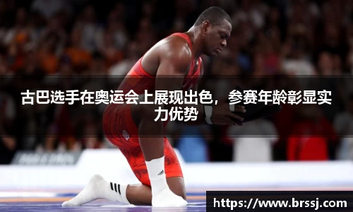 古巴选手在奥运会上展现出色，参赛年龄彰显实力优势