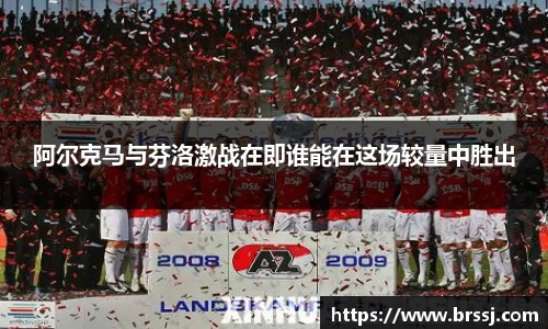 阿尔克马与芬洛激战在即谁能在这场较量中胜出